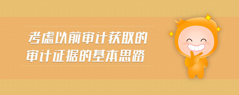 考慮以前審計(jì)獲取的審計(jì)證據(jù)的基本思路