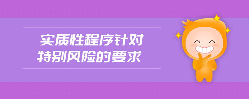 實質(zhì)性程序針對特別風(fēng)險的要求