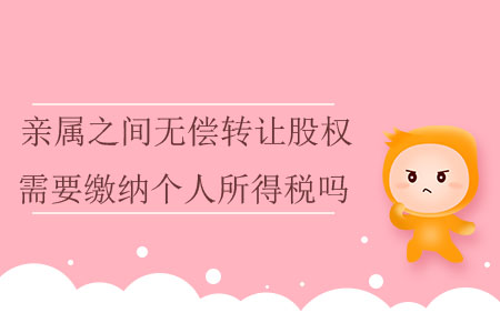 親屬之間無(wú)償轉(zhuǎn)讓股權(quán)需要繳納個(gè)人所得稅嗎？