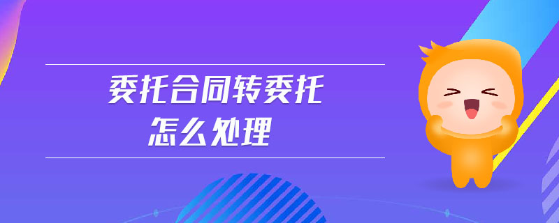 委托合同轉(zhuǎn)委托怎么處理