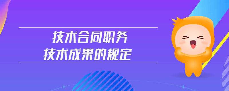 技術(shù)合同職務(wù)技術(shù)成果的規(guī)定