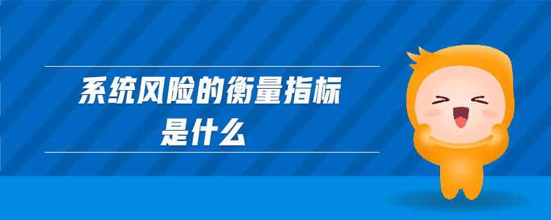 系統(tǒng)風(fēng)險(xiǎn)的衡量指標(biāo)是什么