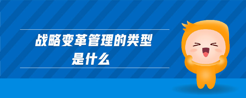 戰(zhàn)略變革管理的類(lèi)型是什么