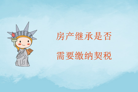 房產(chǎn)繼承是否需要繳納契稅？