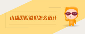 市場風(fēng)險溢價怎么估計(jì)