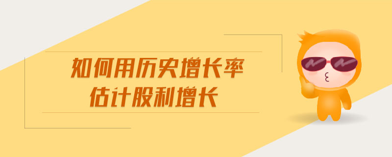 如何用歷史增長(zhǎng)率估計(jì)股利增長(zhǎng)