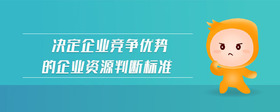 決定企業(yè)競爭優(yōu)勢的企業(yè)資源判斷標準
