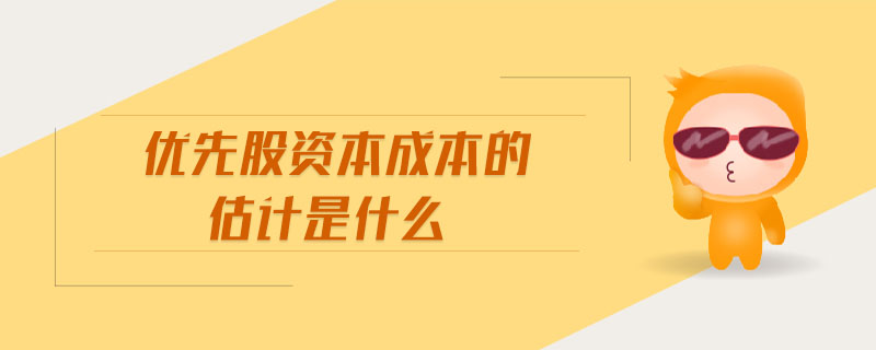 優(yōu)先股資本成本的估計(jì)是什么