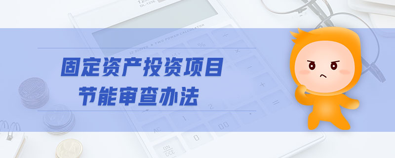 固定資產(chǎn)投資項(xiàng)目節(jié)能審查辦法