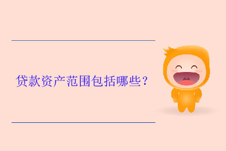 貸款資產(chǎn)范圍包括哪些？