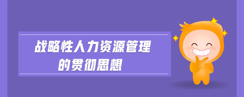 戰(zhàn)略性人力資源管理的貫徹思想