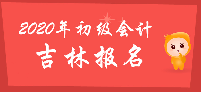 吉林2020年初級(jí)會(huì)計(jì)報(bào)名時(shí)間2019年11月5日至30日