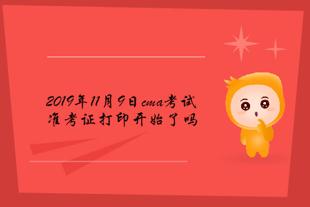 2019年11月9日cma考試準(zhǔn)考證打印開始了嗎