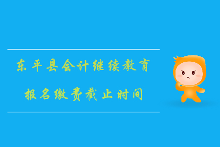 2019年山東省泰安市東平縣會計繼續(xù)教育報名繳費截止時間