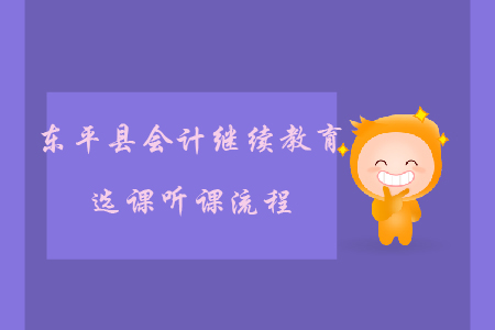 2019年山東省泰安市東平縣會(huì)計(jì)繼續(xù)教育如何選課、聽(tīng)課？