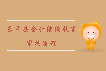 2019年山東省泰安市東平縣會計(jì)繼續(xù)教育審核流程