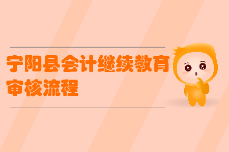 2019年山東省寧陽縣會(huì)計(jì)繼續(xù)教育審核流程
