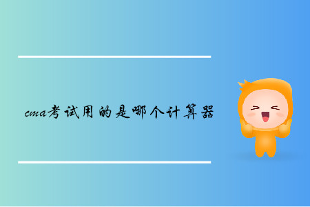 cma考試用的是哪個(gè)計(jì)算器