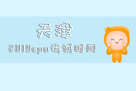 天津2019cpa考試時(shí)間具體時(shí)候是哪天？