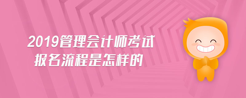 2019管理會(huì)計(jì)師考試報(bào)名流程是怎樣的