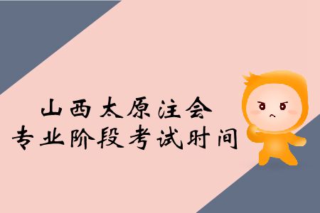 2019年山西太原注會專業(yè)階段考試時(shí)間是啥時(shí)候？