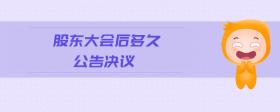 股東大會(huì)后多久公告決議