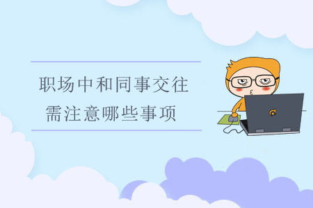 職場中和同事交往，需注意哪些事項？