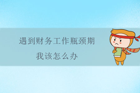 遇到財(cái)務(wù)工作瓶頸期，我該怎么辦？