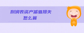 利潤表資產(chǎn)減值損失怎么算