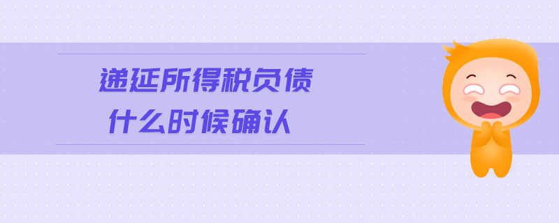 遞延所得稅負(fù)債什么時候確認(rèn)