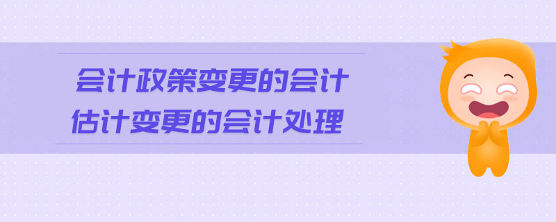 會計政策變更的會計估計變更的會計處理