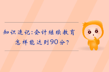 知識速記：會計(jì)繼續(xù)教育怎樣能達(dá)到90分？