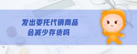 發(fā)出委托代銷商品會(huì)減少存貨嗎