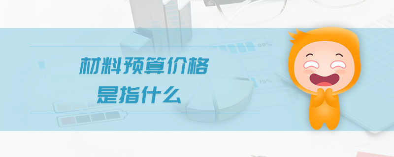 材料預(yù)算價格是指什么