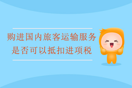 購(gòu)進(jìn)國(guó)內(nèi)旅客運(yùn)輸服務(wù)是否可以抵扣進(jìn)項(xiàng)稅？