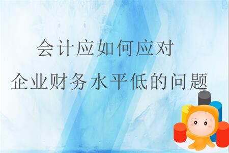 會(huì)計(jì)應(yīng)如何應(yīng)對(duì)企業(yè)財(cái)務(wù)水平低的問(wèn)題？