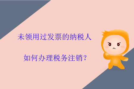 未領用過發(fā)票的納稅人如何辦理稅務注銷？