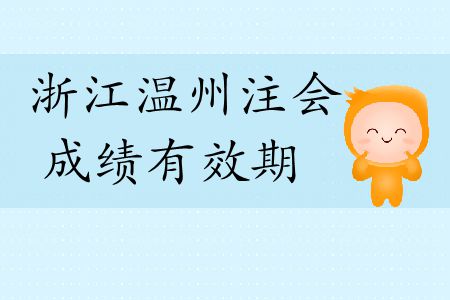 速看！2019年浙江溫州注會(huì)成績(jī)有效期是多久？
