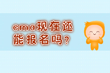 cma現(xiàn)在還能報(bào)名嗎？