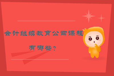 會計(jì)繼續(xù)教育公需課程有哪些？