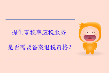 提供零稅率應稅服務是否需要備案退稅資格？