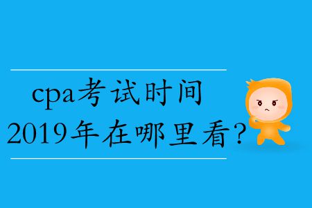 cpa考試時(shí)間2019年在哪里看？
