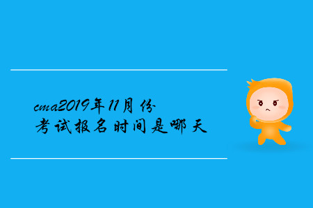 cma2019年11月份考試報名時間是哪天