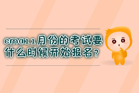 cma11月份的考試要什么時(shí)候開始報(bào)名？