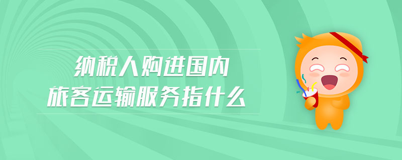 納稅人購進國內旅客運輸服務指什么
