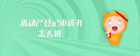 不動產(chǎn)登記申請書怎么填