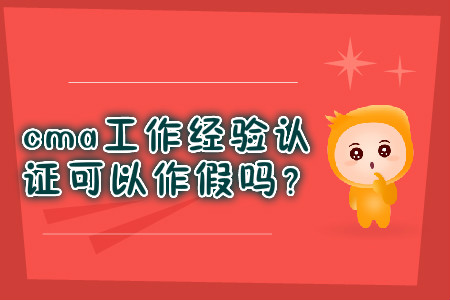 cma工作經(jīng)驗(yàn)證明可以作假嗎？