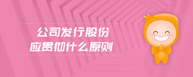公司發(fā)行股份應(yīng)貫徹什么原則