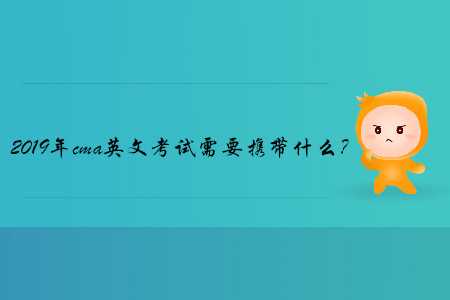 2019年cma英文考試需要攜帶什么？