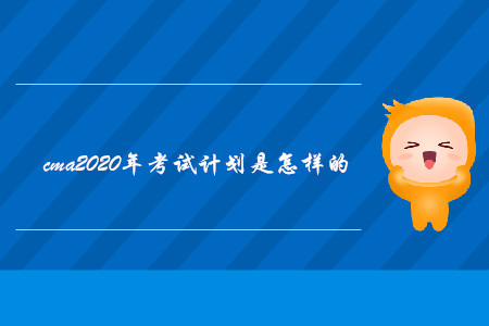 cma2020年考試計劃是怎樣的